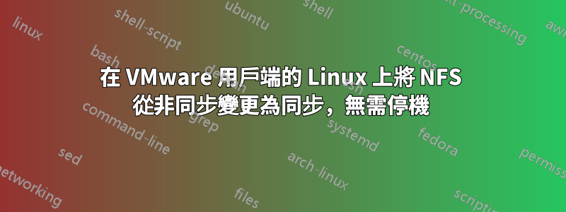 在 VMware 用戶端的 Linux 上將 NFS 從非同步變更為同步，無需停機