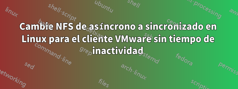 Cambie NFS de asíncrono a sincronizado en Linux para el cliente VMware sin tiempo de inactividad