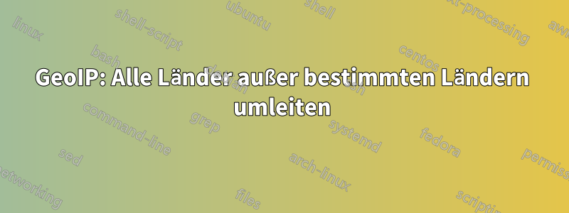 GeoIP: Alle Länder außer bestimmten Ländern umleiten