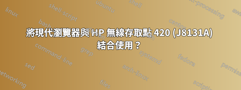 將現代瀏覽器與 HP 無線存取點 420 (J8131A) 結合使用？