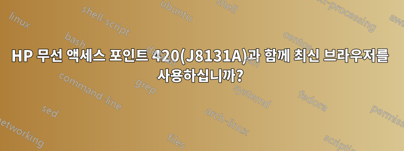 HP 무선 액세스 포인트 420(J8131A)과 함께 최신 브라우저를 사용하십니까?