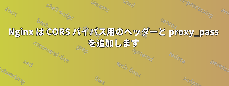 Nginx は CORS バイパス用のヘッダーと proxy_pass を追加します