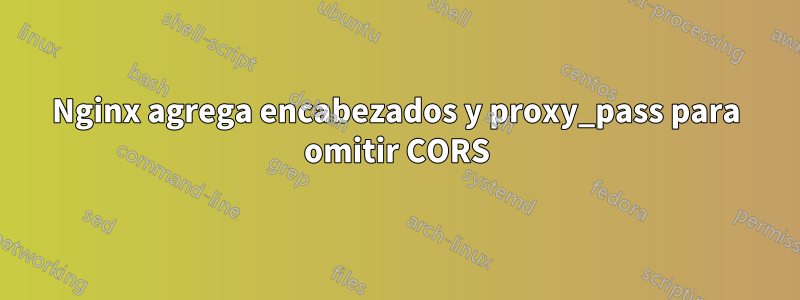Nginx agrega encabezados y proxy_pass para omitir CORS
