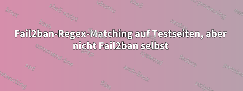 Fail2ban-Regex-Matching auf Testseiten, aber nicht Fail2ban selbst