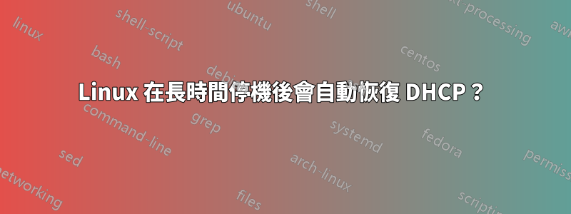 Linux 在長時間停機後會自動恢復 DHCP？