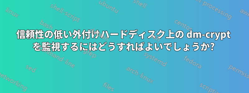 信頼性の低い外付けハードディスク上の dm-crypt を監視するにはどうすればよいでしょうか?
