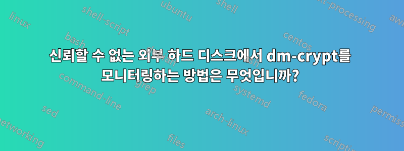 신뢰할 수 없는 외부 하드 디스크에서 dm-crypt를 모니터링하는 방법은 무엇입니까?
