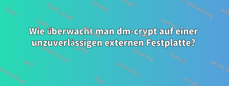 Wie überwacht man dm-crypt auf einer unzuverlässigen externen Festplatte?