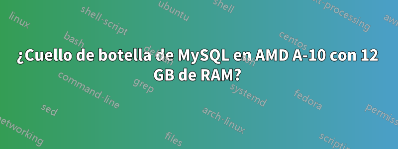 ¿Cuello de botella de MySQL en AMD A-10 con 12 GB de RAM?
