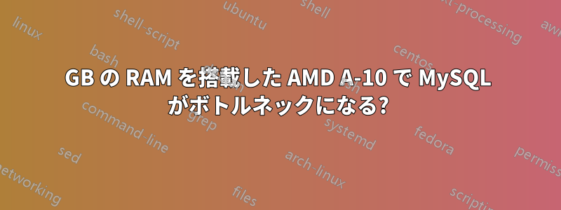 12GB の RAM を搭載した AMD A-10 で MySQL がボトルネックになる?