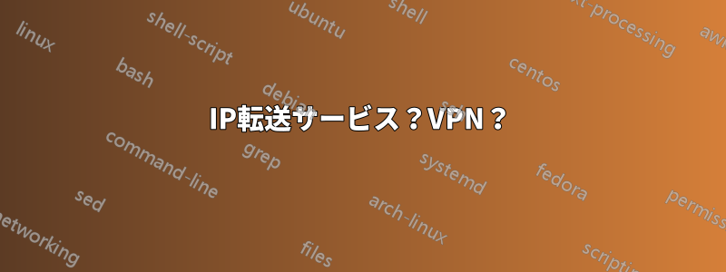 IP転送サービス？VPN？