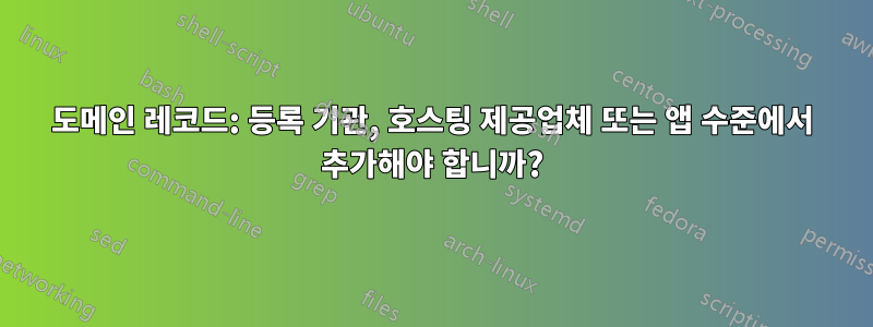 도메인 레코드: 등록 기관, 호스팅 제공업체 또는 앱 수준에서 추가해야 합니까?