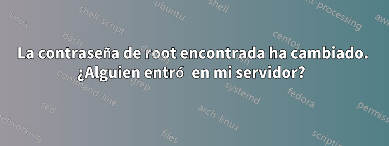 La contraseña de root encontrada ha cambiado. ¿Alguien entró en mi servidor? 