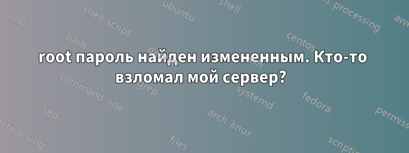 root пароль найден измененным. Кто-то взломал мой сервер? 