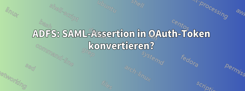 ADFS: SAML-Assertion in OAuth-Token konvertieren?