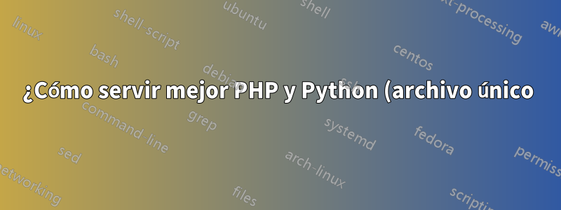 ¿Cómo servir mejor PHP y Python (archivo único) desde un NGINX?