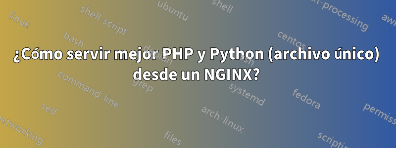 ¿Cómo servir mejor PHP y Python (archivo único) desde un NGINX?