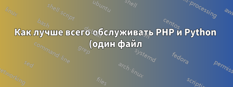 Как лучше всего обслуживать PHP и Python (один файл) из одного NGINX?