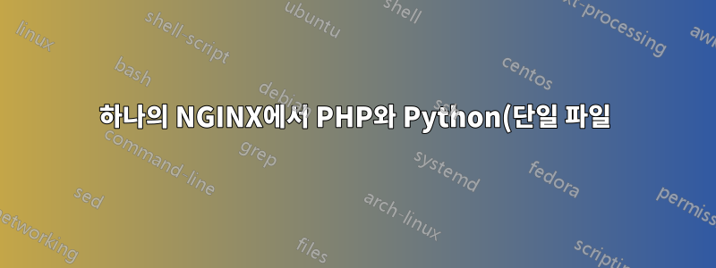 하나의 NGINX에서 PHP와 Python(단일 파일)을 가장 잘 제공하는 방법은 무엇입니까?