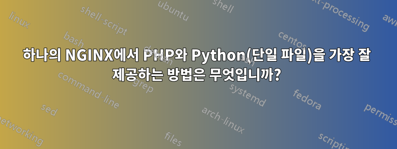 하나의 NGINX에서 PHP와 Python(단일 파일)을 가장 잘 제공하는 방법은 무엇입니까?
