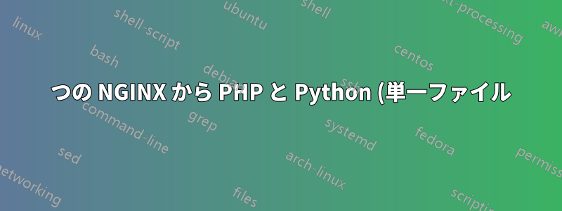 1 つの NGINX から PHP と Python (単一ファイル) を最適に提供するにはどうすればよいですか?