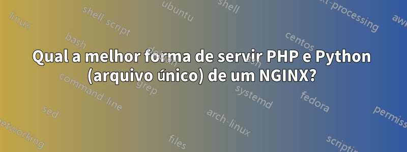Qual a melhor forma de servir PHP e Python (arquivo único) de um NGINX?