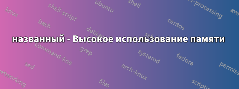 названный - Высокое использование памяти