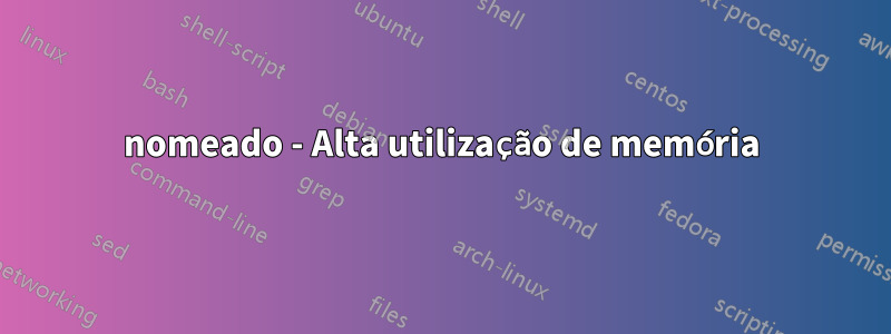 nomeado - Alta utilização de memória