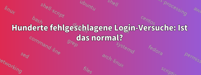 Hunderte fehlgeschlagene Login-Versuche: Ist das normal?