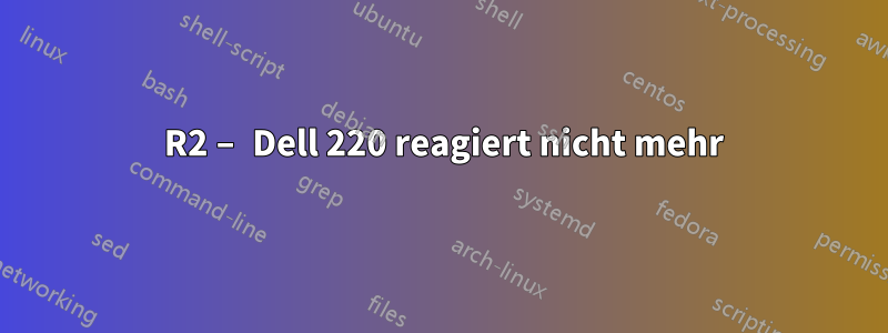 2012 R2 – Dell 220 reagiert nicht mehr