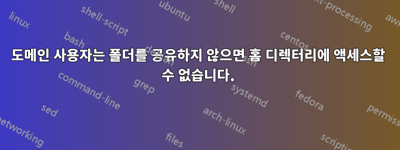 도메인 사용자는 폴더를 공유하지 않으면 홈 디렉터리에 액세스할 수 없습니다.