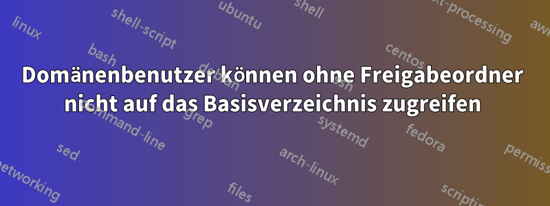Domänenbenutzer können ohne Freigabeordner nicht auf das Basisverzeichnis zugreifen