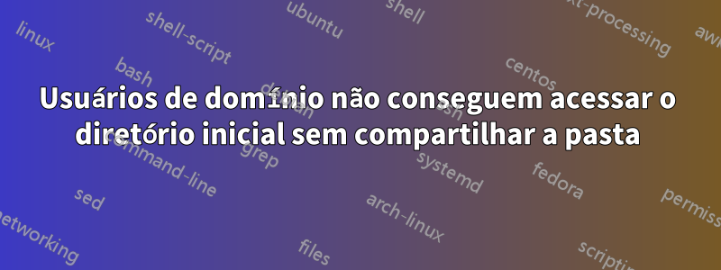 Usuários de domínio não conseguem acessar o diretório inicial sem compartilhar a pasta