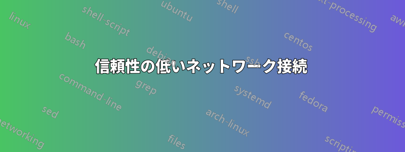 信頼性の低いネットワーク接続