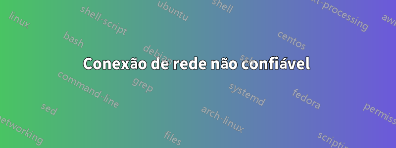 Conexão de rede não confiável