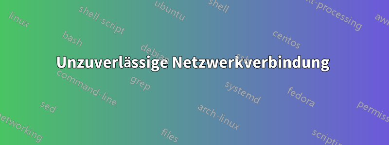 Unzuverlässige Netzwerkverbindung