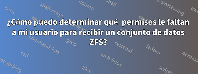 ¿Cómo puedo determinar qué permisos le faltan a mi usuario para recibir un conjunto de datos ZFS?