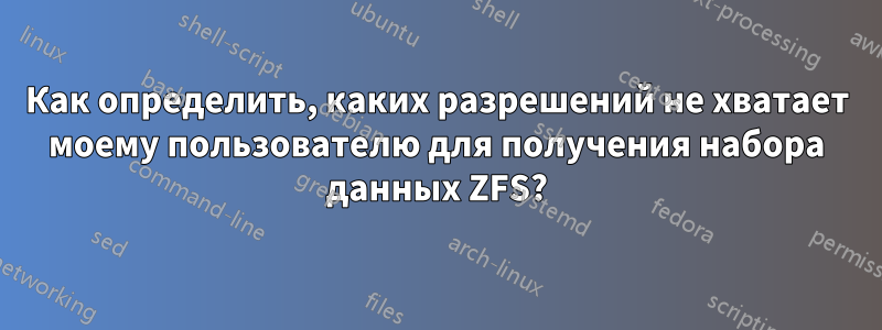 Как определить, каких разрешений не хватает моему пользователю для получения набора данных ZFS?