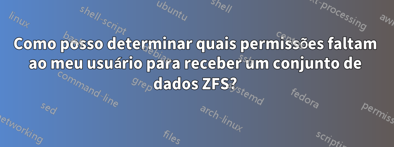 Como posso determinar quais permissões faltam ao meu usuário para receber um conjunto de dados ZFS?