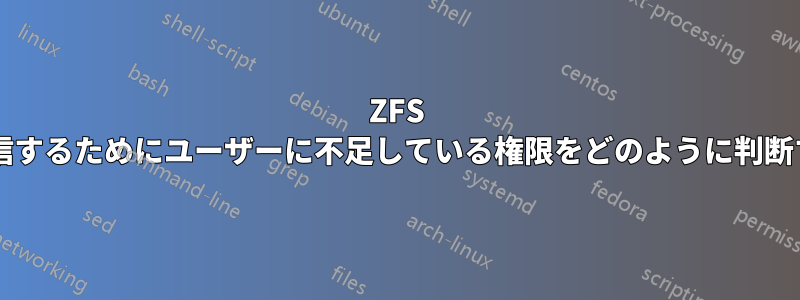 ZFS データセットを受信するためにユーザーに不足している権限をどのように判断すればよいですか?