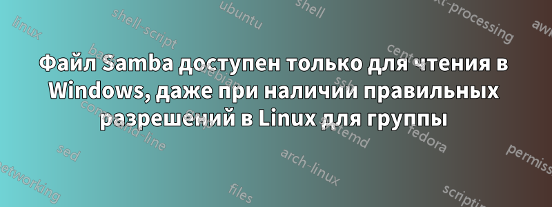 Файл Samba доступен только для чтения в Windows, даже при наличии правильных разрешений в Linux для группы