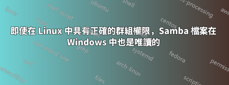 即使在 Linux 中具有正確的群組權限，Samba 檔案在 Windows 中也是唯讀的