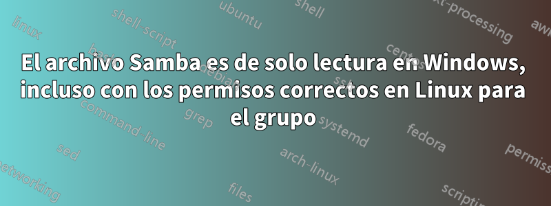 El archivo Samba es de solo lectura en Windows, incluso con los permisos correctos en Linux para el grupo