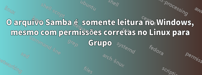 O arquivo Samba é somente leitura no Windows, mesmo com permissões corretas no Linux para Grupo
