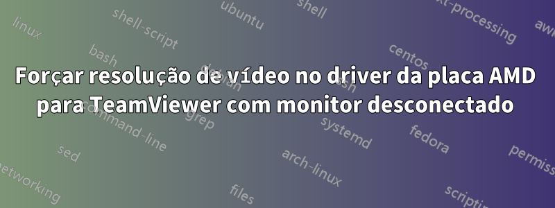 Forçar resolução de vídeo no driver da placa AMD para TeamViewer com monitor desconectado