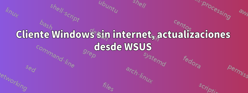 Cliente Windows sin internet, actualizaciones desde WSUS
