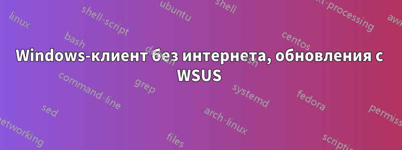 Windows-клиент без интернета, обновления с WSUS