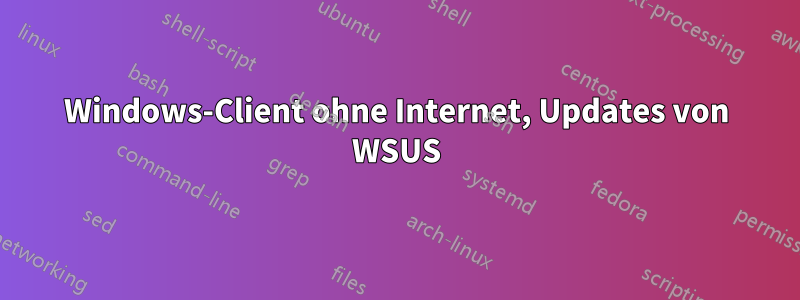Windows-Client ohne Internet, Updates von WSUS