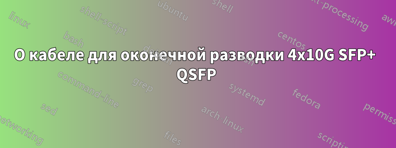 О кабеле для оконечной разводки 4x10G SFP+  QSFP