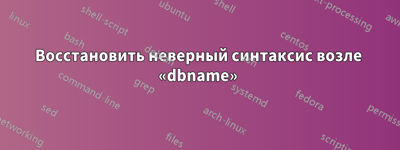 Восстановить неверный синтаксис возле «dbname»